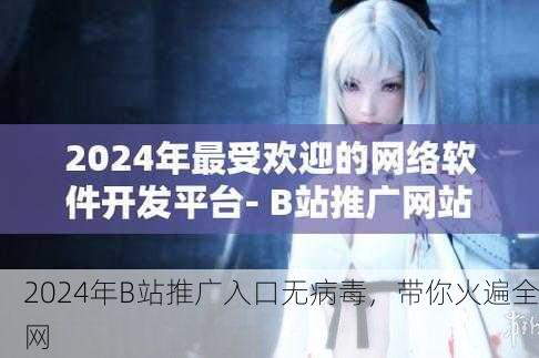 2024年B站推广入口无病毒，带你火遍全网
