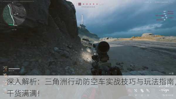 深入解析：三角洲行动防空车实战技巧与玩法指南，干货满满！