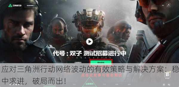 应对三角洲行动网络波动的有效策略与解决方案：稳中求进，破局而出！
