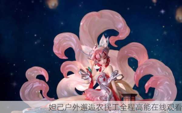 妲己户外邂逅农民工全程高能在线观看