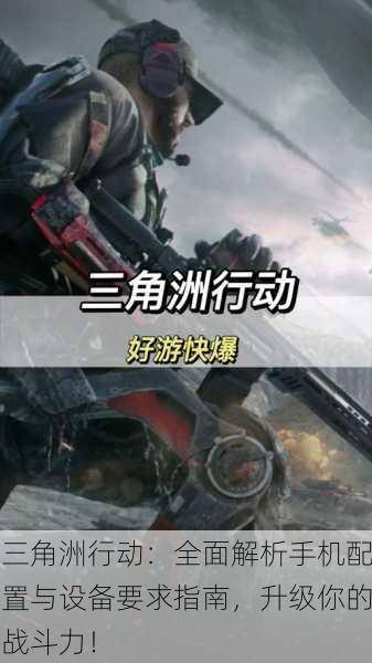 三角洲行动：全面解析手机配置与设备要求指南，升级你的战斗力！
