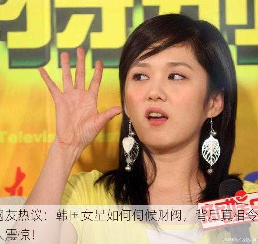 网友热议：韩国女星如何伺候财阀，背后真相令人震惊！