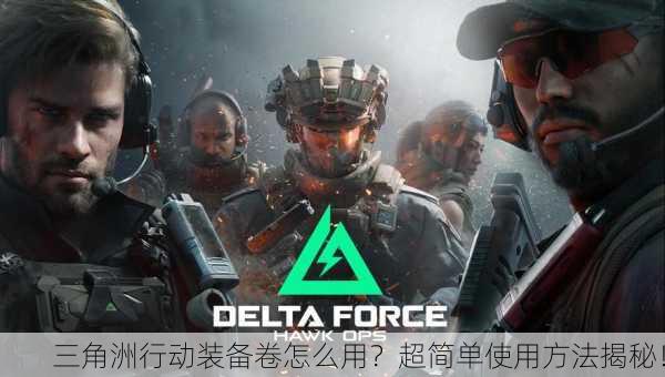 三角洲行动装备卷怎么用？超简单使用方法揭秘！