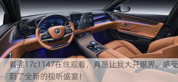 看完17c1147在线观看，真是让我大开眼界，感受到了全新的视听盛宴！