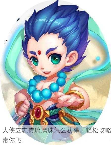 大侠立志传琉璃珠怎么获得？轻松攻略带你飞！