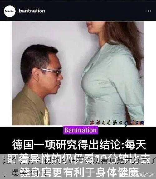 这个污污污视频网站在线观看真是太好笑了，爆笑不止！