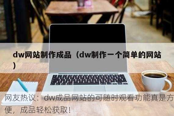 网友热议：dw成品网站的可随时观看功能真是方便，成品轻松获取！