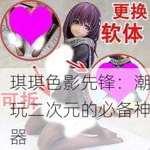 琪琪色影先锋：潮玩二次元的必备神器