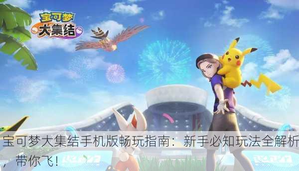 宝可梦大集结手机版畅玩指南：新手必知玩法全解析，带你飞！