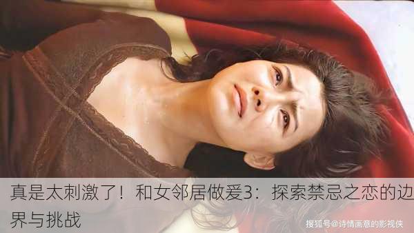 真是太刺激了！和女邻居做爰3：探索禁忌之恋的边界与挑战