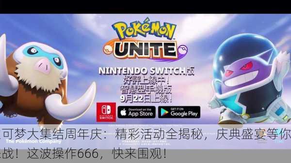宝可梦大集结周年庆：精彩活动全揭秘，庆典盛宴等你来战！这波操作666，快来围观！