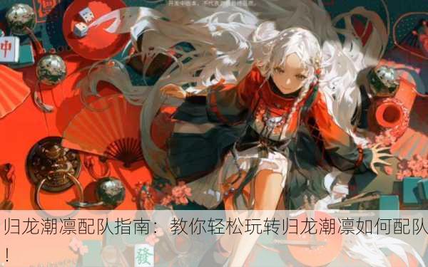 归龙潮凛配队指南：教你轻松玩转归龙潮凛如何配队！