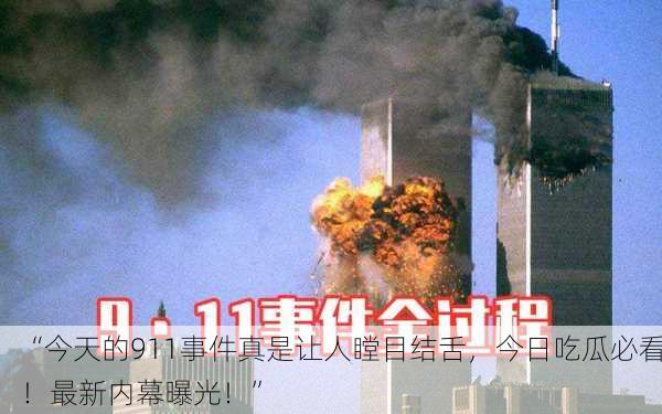 “今天的911事件真是让人瞠目结舌，今日吃瓜必看！最新内幕曝光！”