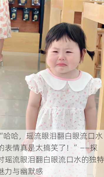“哈哈，瑶流眼泪翻白眼流口水的表情真是太搞笑了！”——探讨瑶流眼泪翻白眼流口水的独特魅力与幽默感