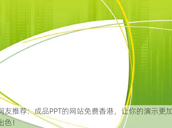 网友推荐：成品PPT的网站免费香港，让你的演示更加出色！