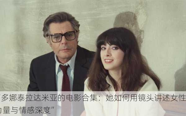“多娜泰拉达米亚的电影合集：她如何用镜头讲述女性力量与情感深度”