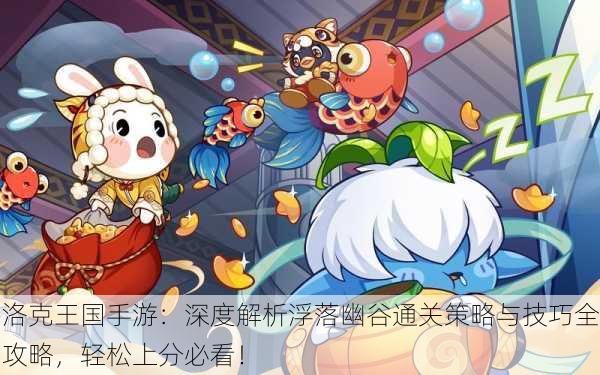 洛克王国手游：深度解析浮落幽谷通关策略与技巧全攻略，轻松上分必看！