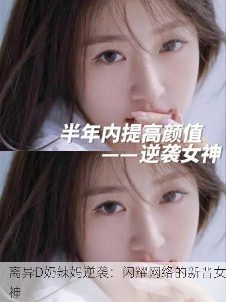 离异D奶辣妈逆袭：闪耀网络的新晋女神