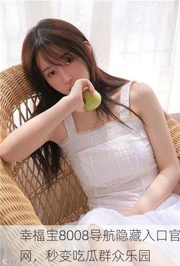 幸福宝8008导航隐藏入口官网，秒变吃瓜群众乐园