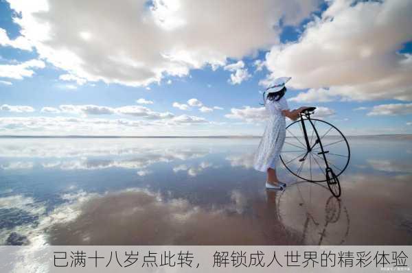已满十八岁点此转，解锁成人世界的精彩体验！