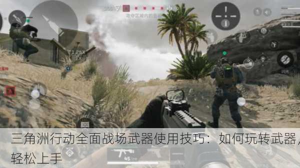 三角洲行动全面战场武器使用技巧：如何玩转武器，轻松上手