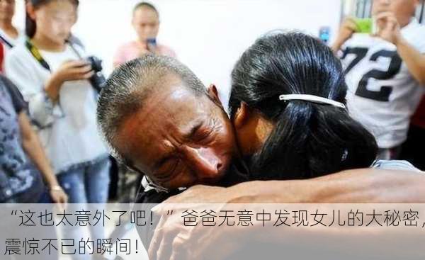 “这也太意外了吧！”爸爸无意中发现女儿的大秘密，震惊不已的瞬间！
