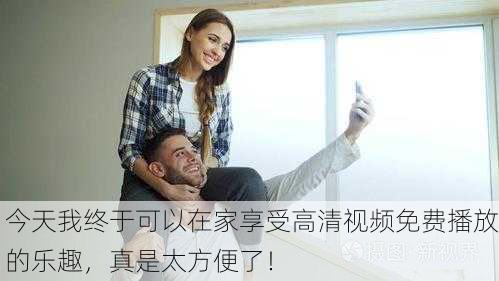 今天我终于可以在家享受高清视频免费播放的乐趣，真是太方便了！