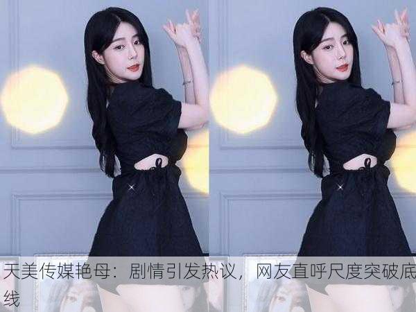 天美传媒艳母：剧情引发热议，网友直呼尺度突破底线