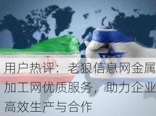 用户热评：老狼信息网金属加工网优质服务，助力企业高效生产与合作