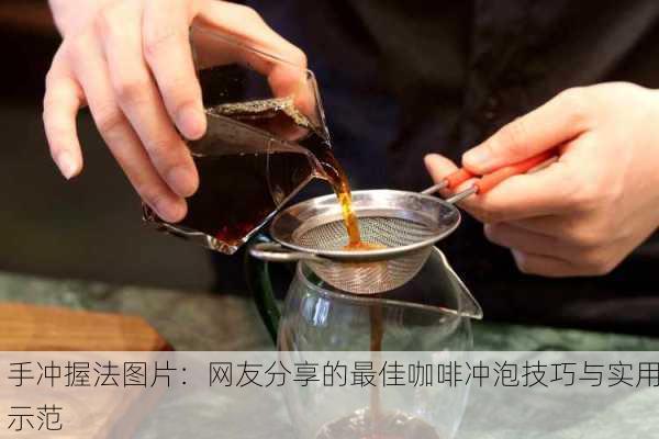 手冲握法图片：网友分享的最佳咖啡冲泡技巧与实用示范