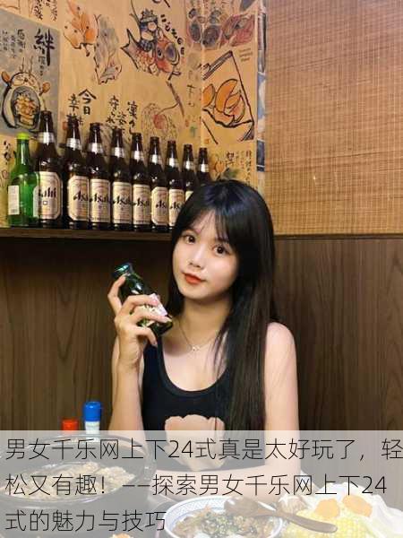 男女千乐网上下24式真是太好玩了，轻松又有趣！——探索男女千乐网上下24式的魅力与技巧