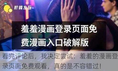 看完评论后，我决定尝试：羞羞的漫画登录页面免费观看，真的是不容错过！