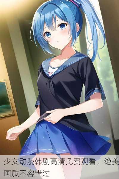少女动漫韩剧高清免费观看，绝美画质不容错过