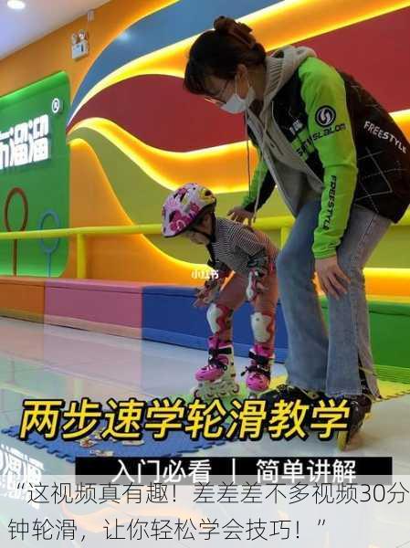 “这视频真有趣！差差差不多视频30分钟轮滑，让你轻松学会技巧！”