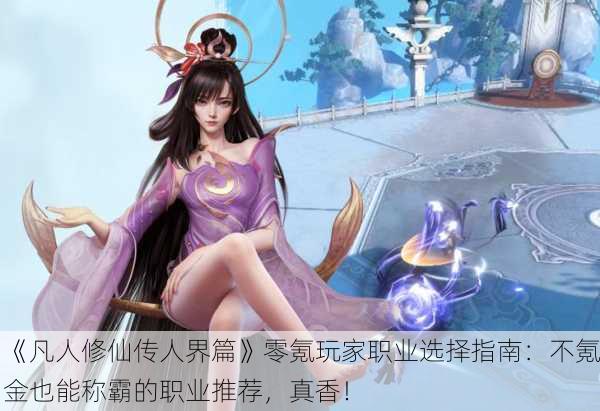 《凡人修仙传人界篇》零氪玩家职业选择指南：不氪金也能称霸的职业推荐，真香！