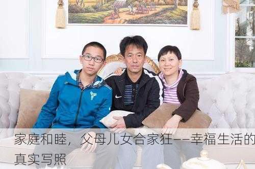 家庭和睦，父母儿女合家狂——幸福生活的真实写照