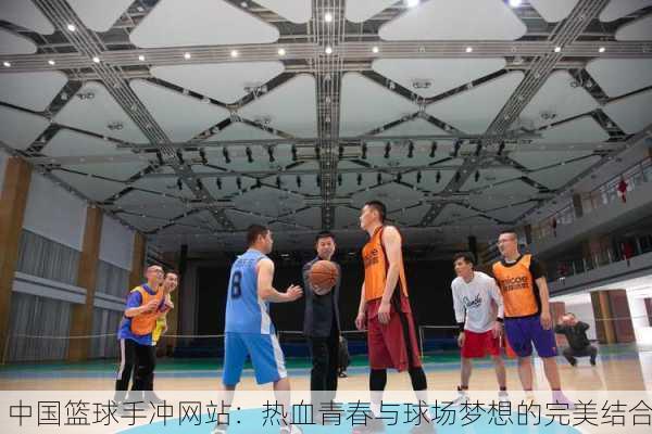 中国篮球手冲网站：热血青春与球场梦想的完美结合