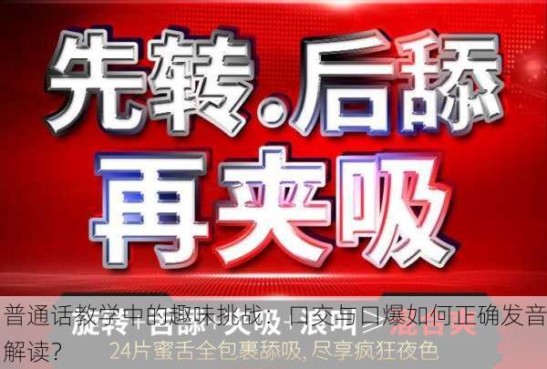 普通话教学中的趣味挑战：口交与口爆如何正确发音解读？