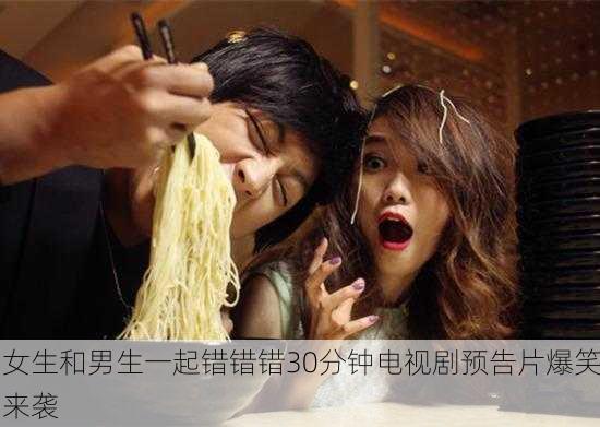 女生和男生一起错错错30分钟电视剧预告片爆笑来袭