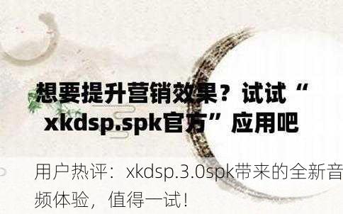 用户热评：xkdsp.3.0spk带来的全新音频体验，值得一试！