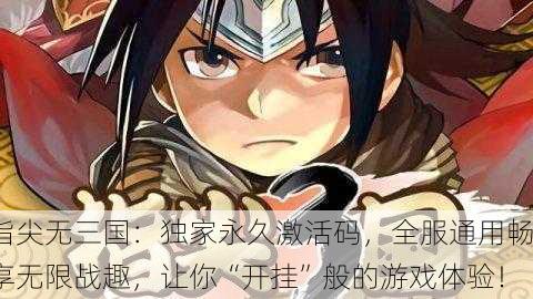 指尖无三国：独家永久激活码，全服通用畅享无限战趣，让你“开挂”般的游戏体验！
