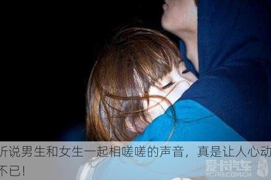 听说男生和女生一起相嗟嗟的声音，真是让人心动不已！