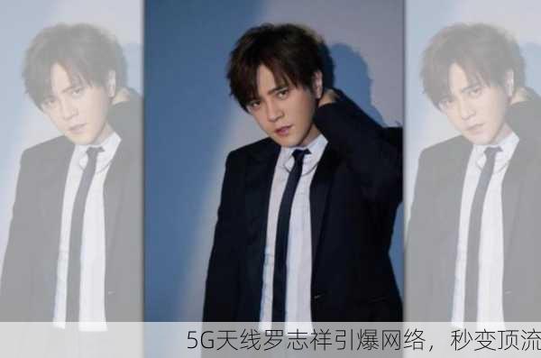 5G天线罗志祥引爆网络，秒变顶流