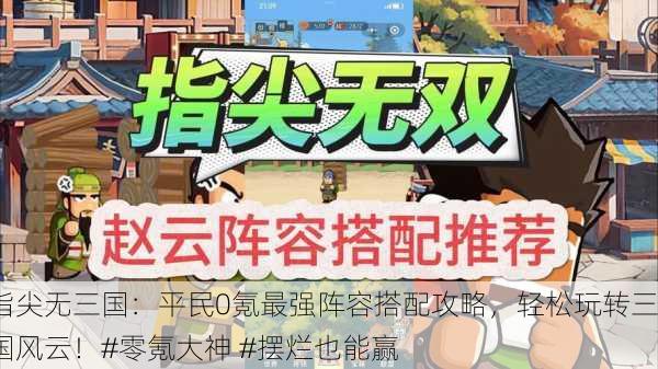 指尖无三国：平民0氪最强阵容搭配攻略，轻松玩转三国风云！#零氪大神 #摆烂也能赢