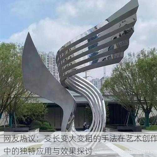 网友热议：变长变大变粗的手法在艺术创作中的独特应用与效果探讨