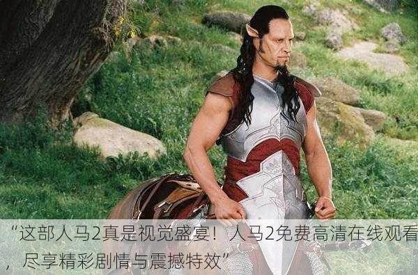 “这部人马2真是视觉盛宴！人马2免费高清在线观看，尽享精彩剧情与震撼特效”