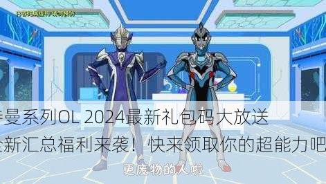 奥特曼系列OL 2024最新礼包码大放送，全新汇总福利来袭！快来领取你的超能力吧！