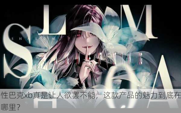 性巴克xb真是让人欲罢不能，这款产品的魅力到底在哪里？