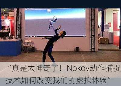 “真是太神奇了！Nokov动作捕捉技术如何改变我们的虚拟体验”
