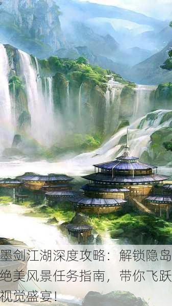 墨剑江湖深度攻略：解锁隐岛绝美风景任务指南，带你飞跃视觉盛宴！